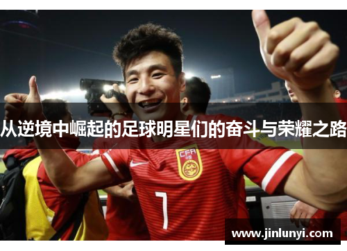 从逆境中崛起的足球明星们的奋斗与荣耀之路