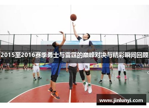 2015至2016赛季勇士与雷霆的巅峰对决与精彩瞬间回顾