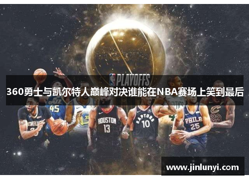 360勇士与凯尔特人巅峰对决谁能在NBA赛场上笑到最后