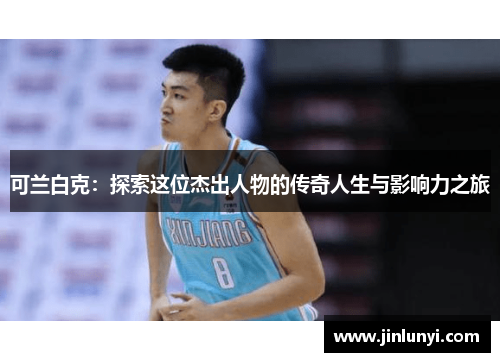 可兰白克：探索这位杰出人物的传奇人生与影响力之旅