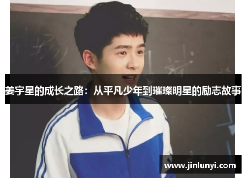姜宇星的成长之路：从平凡少年到璀璨明星的励志故事
