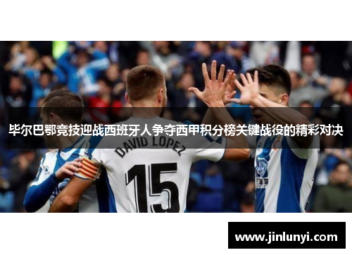 毕尔巴鄂竞技迎战西班牙人争夺西甲积分榜关键战役的精彩对决